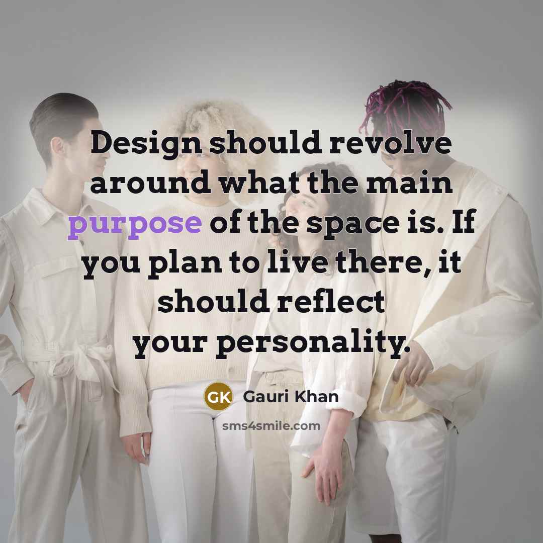 “Design should revolve around what the main purpose of the space is. If you plan to live there, it should reflect your personality.” quote by Gauri Khan