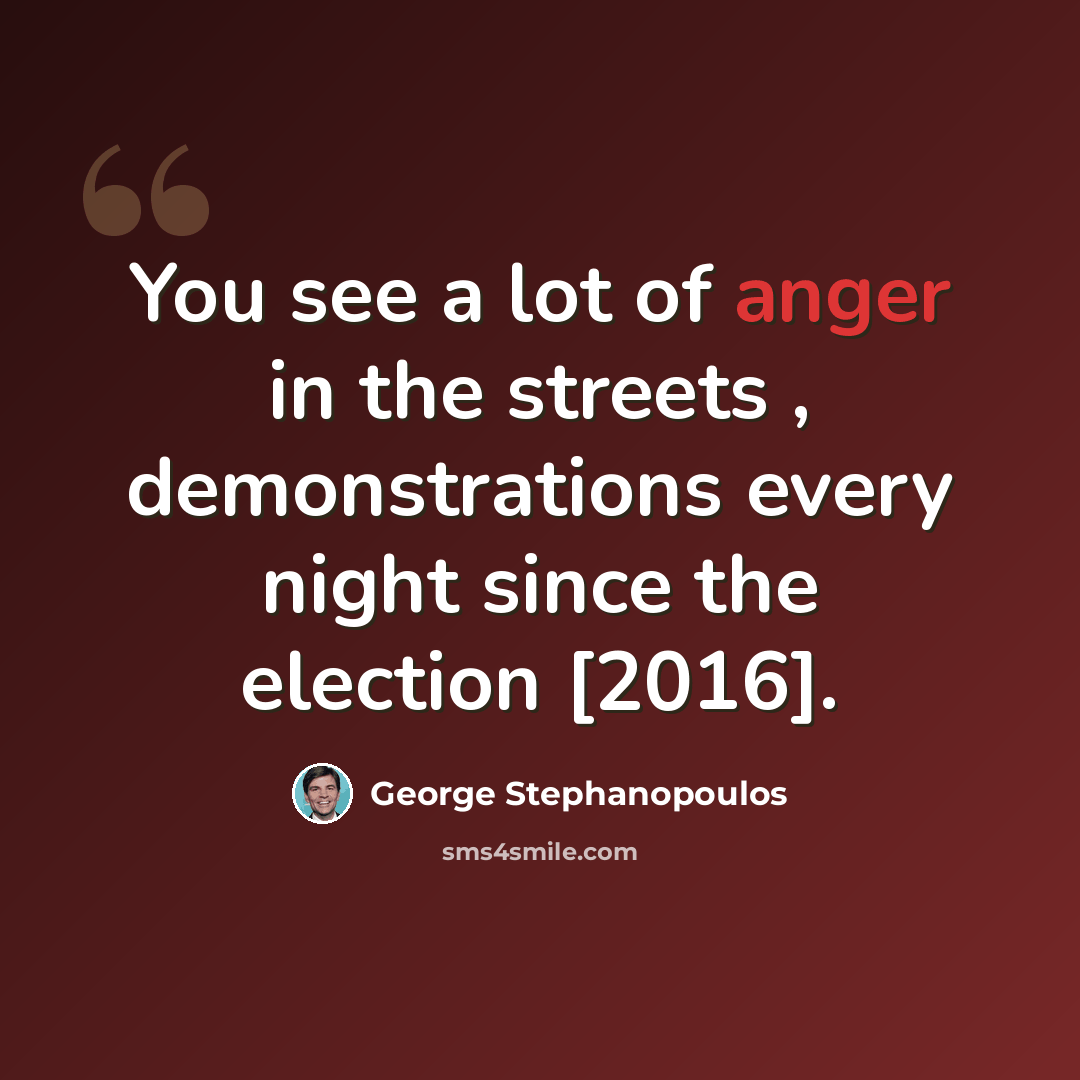 “You see a lot of anger in the streets , demonstrations every night since the election [2016].” quote by George Stephanopoulos