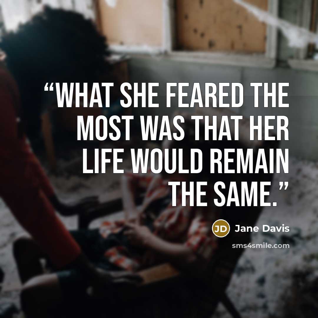 “What she feared the most was that her life would remain the same.” quote by Jane Davis