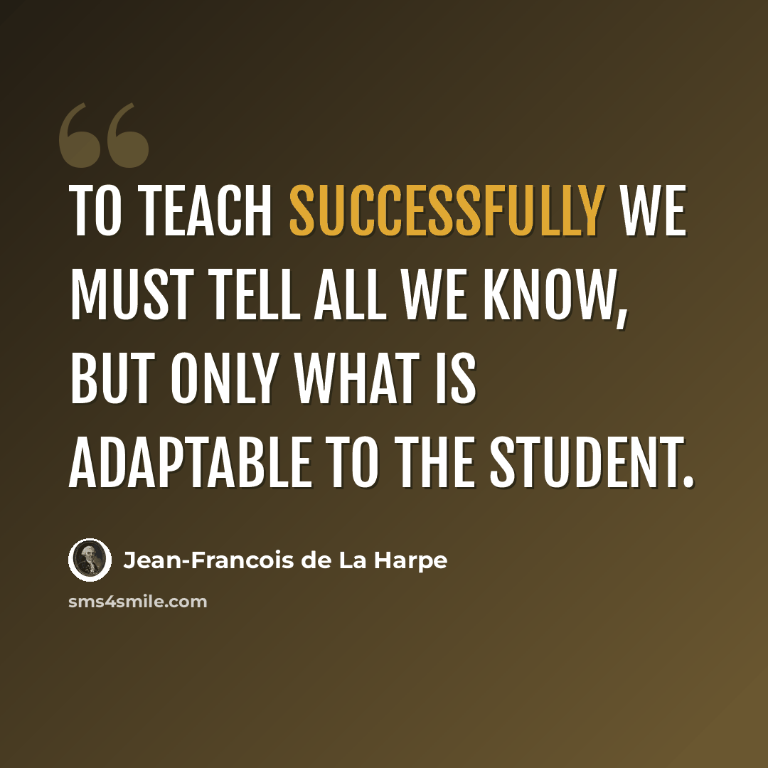 “To teach successfully we must tell all we know, but only what is adaptable to the student.” quote by Jean-Francois de La Harpe