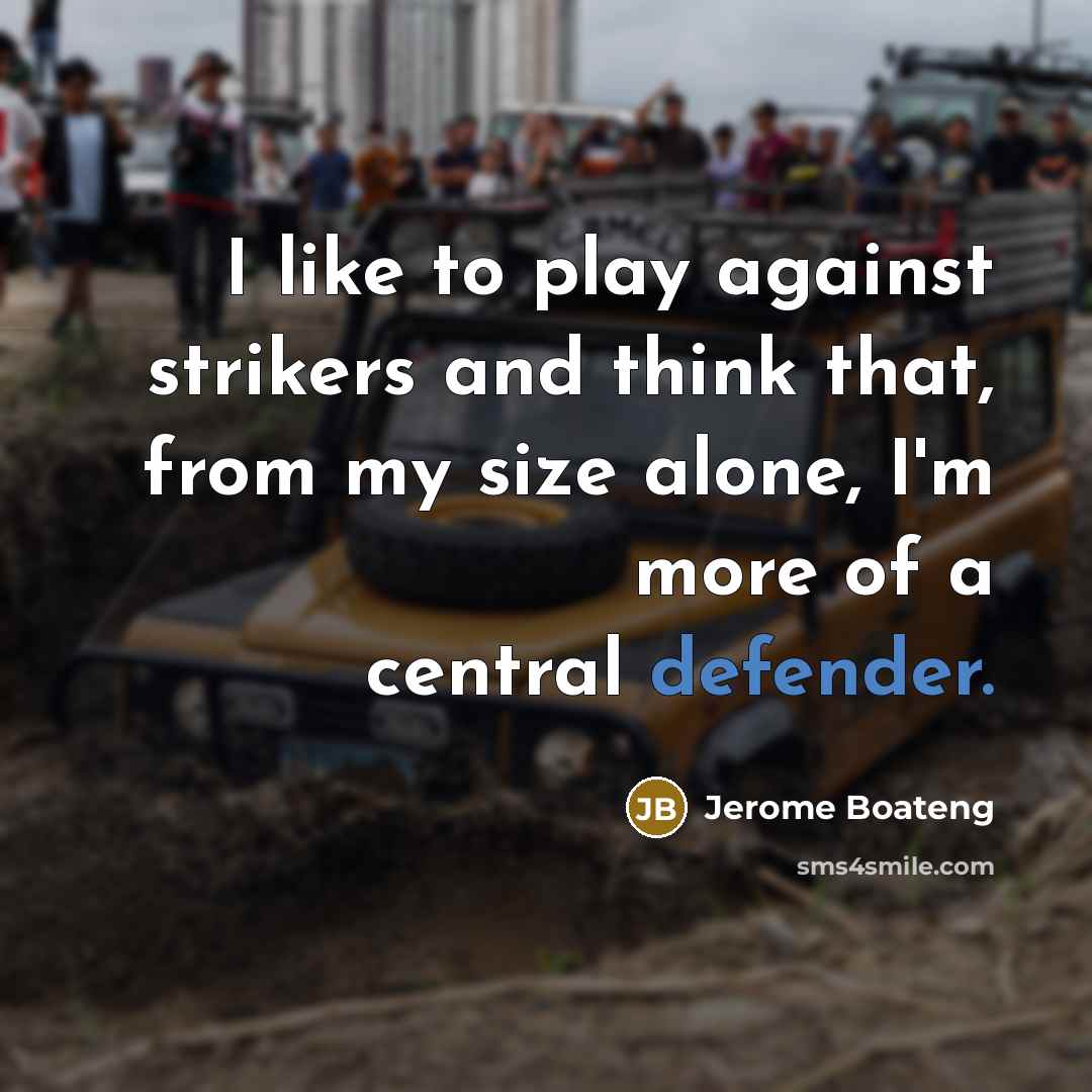 “I like to play against strikers and think that, from my size alone, I'm more of a central defender.” quote by Jerome Boateng