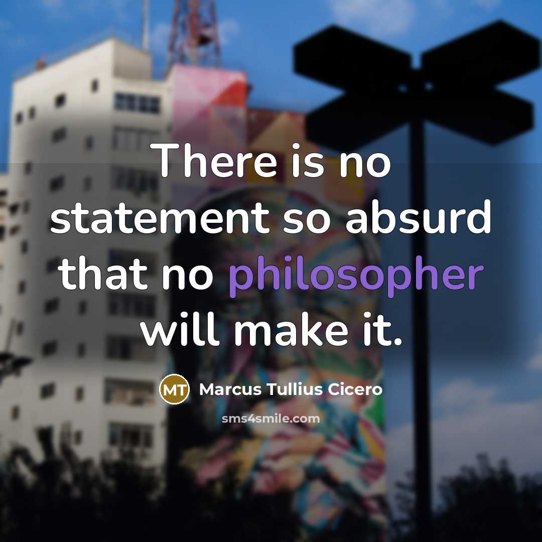 “There is no statement so absurd that no philosopher will make it.” quote by Marcus Tullius Cicero