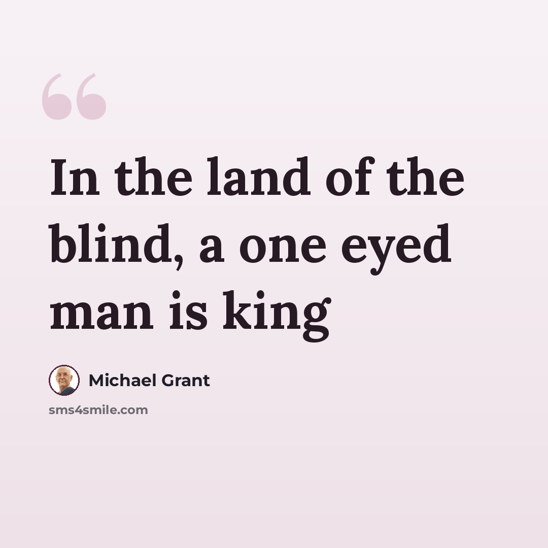 “In the land of the blind, a one eyed man is king” quote by Michael Grant