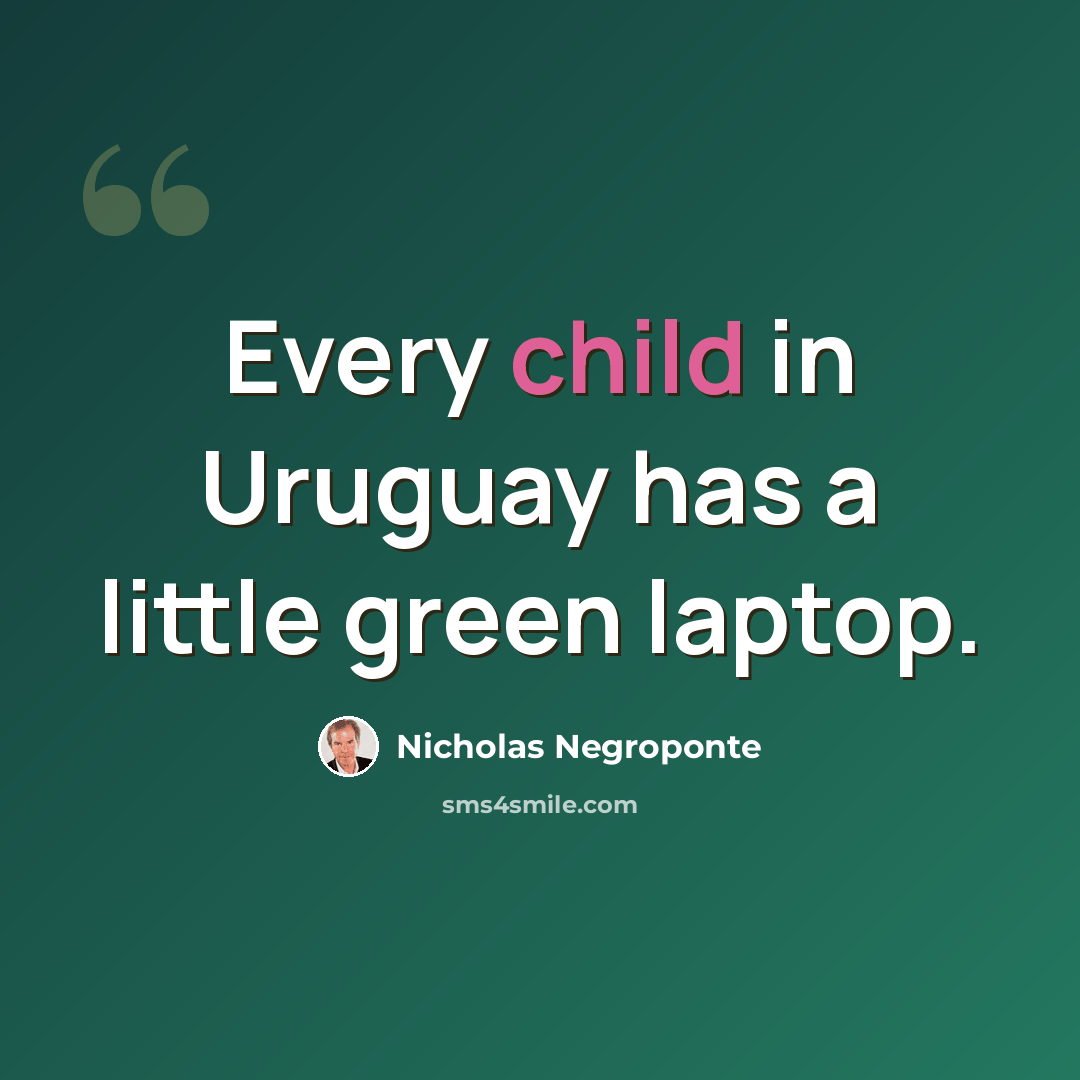 “Every child in Uruguay has a little green laptop.” quote by Nicholas Negroponte