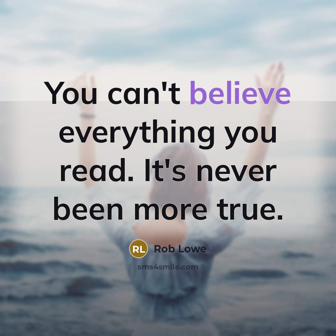 “You can't believe everything you read. It's never been more true.” quote by Rob Lowe
