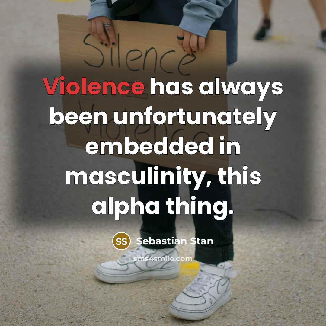 “Violence has always been unfortunately embedded in masculinity, this alpha thing.” quote by Sebastian Stan