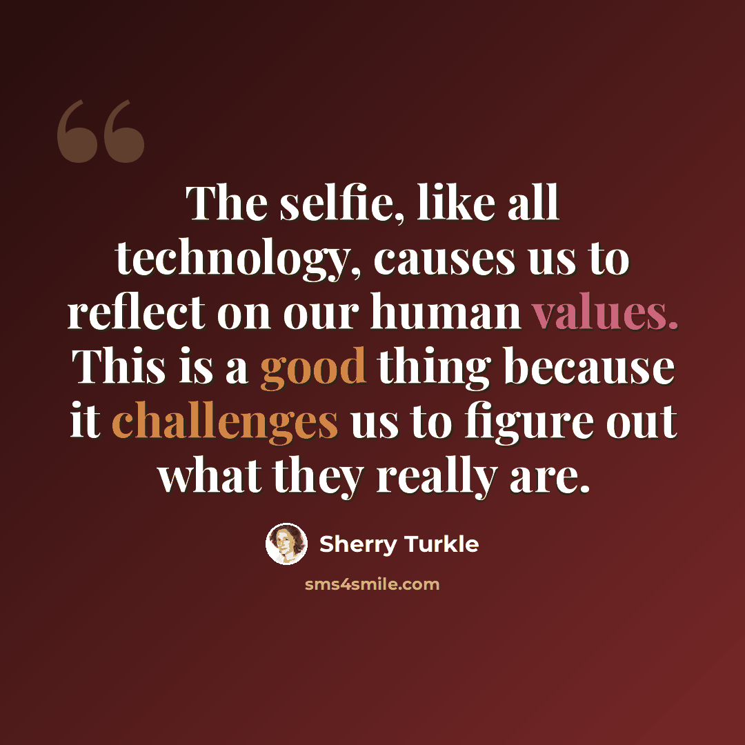 “The selfie, like all technology, causes us to reflect on our human values. This is a good thing because it challenges us to figure out what they really are.” quote by Sherry Turkle