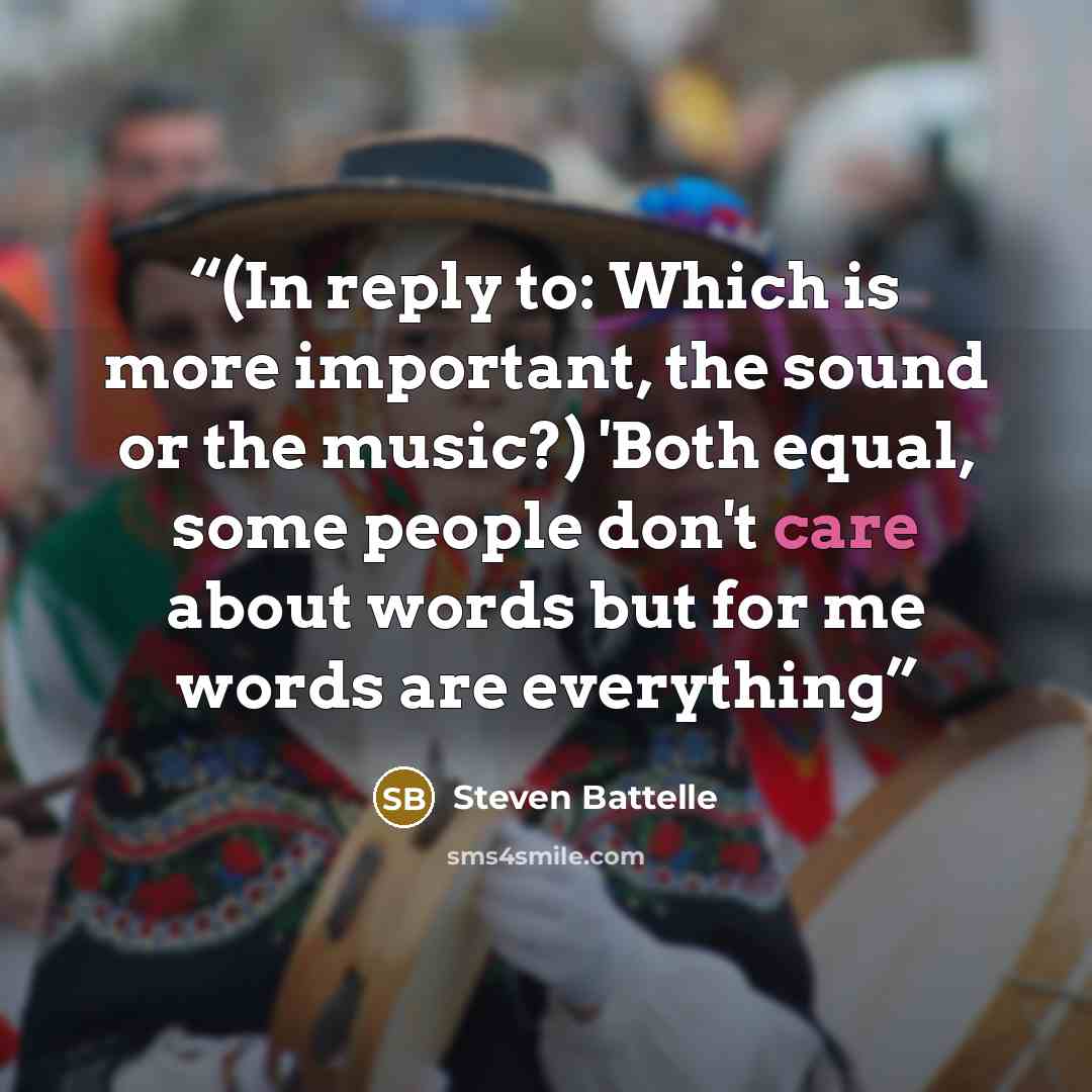 “(In reply to: Which is more important, the sound or the music?) 'Both equal, some people don't care about words but for me words are everything” quote by Steven Battelle