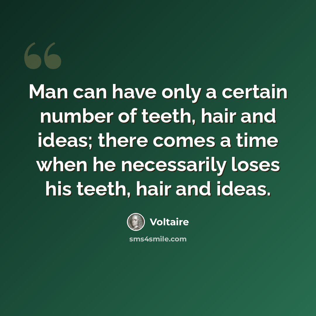 “Man can have only a certain number of teeth, hair and ideas; there comes a time when he necessarily loses his teeth, hair and ideas.” quote by Voltaire