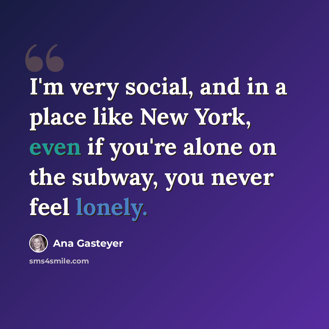 “I'm very social, and in a place like New York, even if you're alone on the subway, you never feel lonely.” quote by Ana Gasteyer