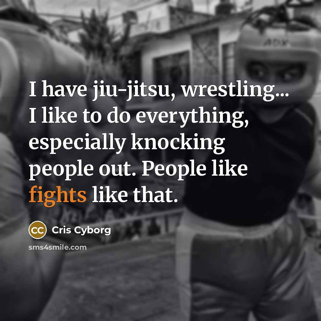 “I have jiu-jitsu, wrestling... I like to do everything, especially knocking people out. People like fights like that.” quote by Cris Cyborg