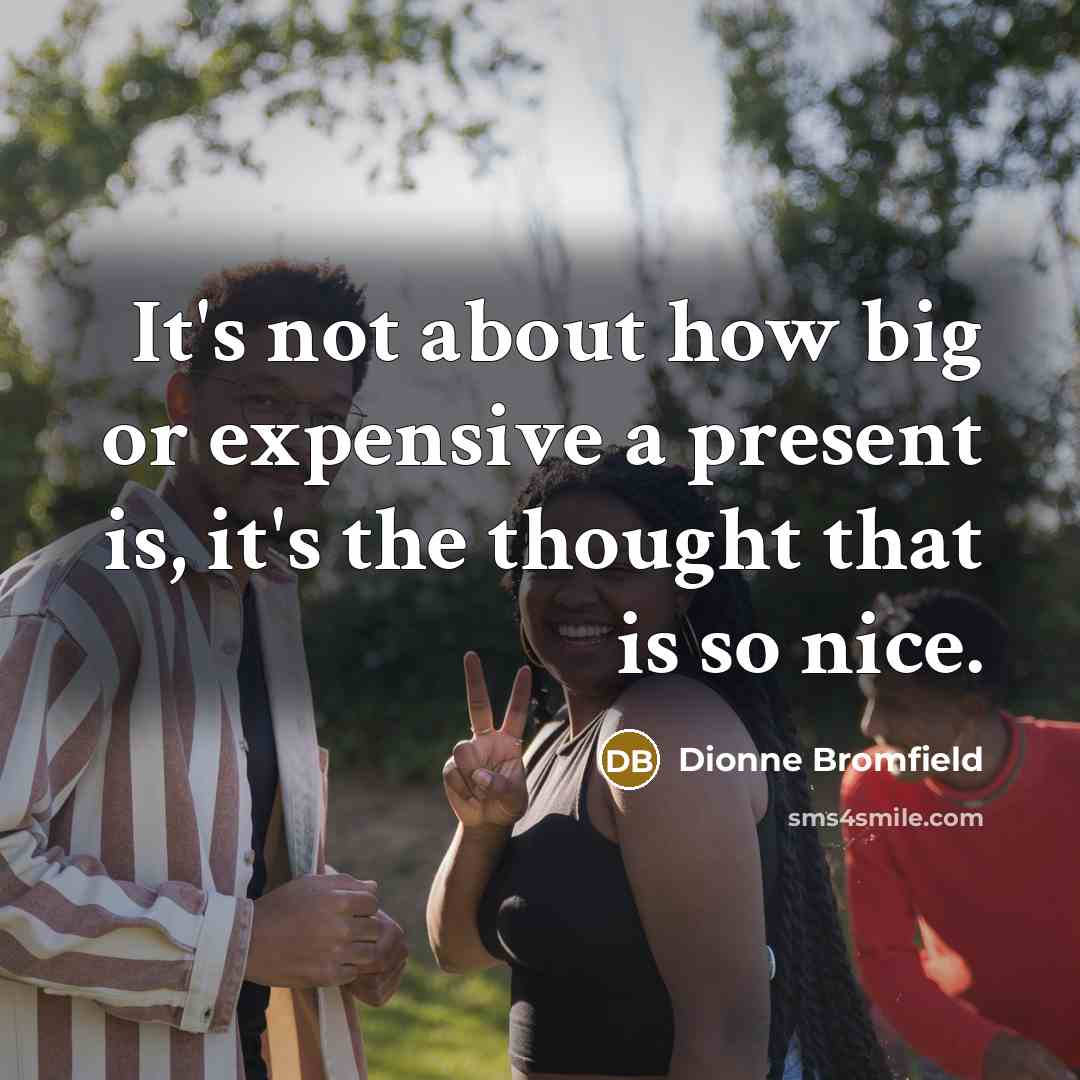 “It's not about how big or expensive a present is, it's the thought that is so nice.” quote by Dionne Bromfield