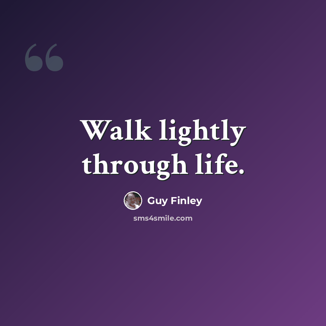 “Walk lightly through life.” quote by Guy Finley