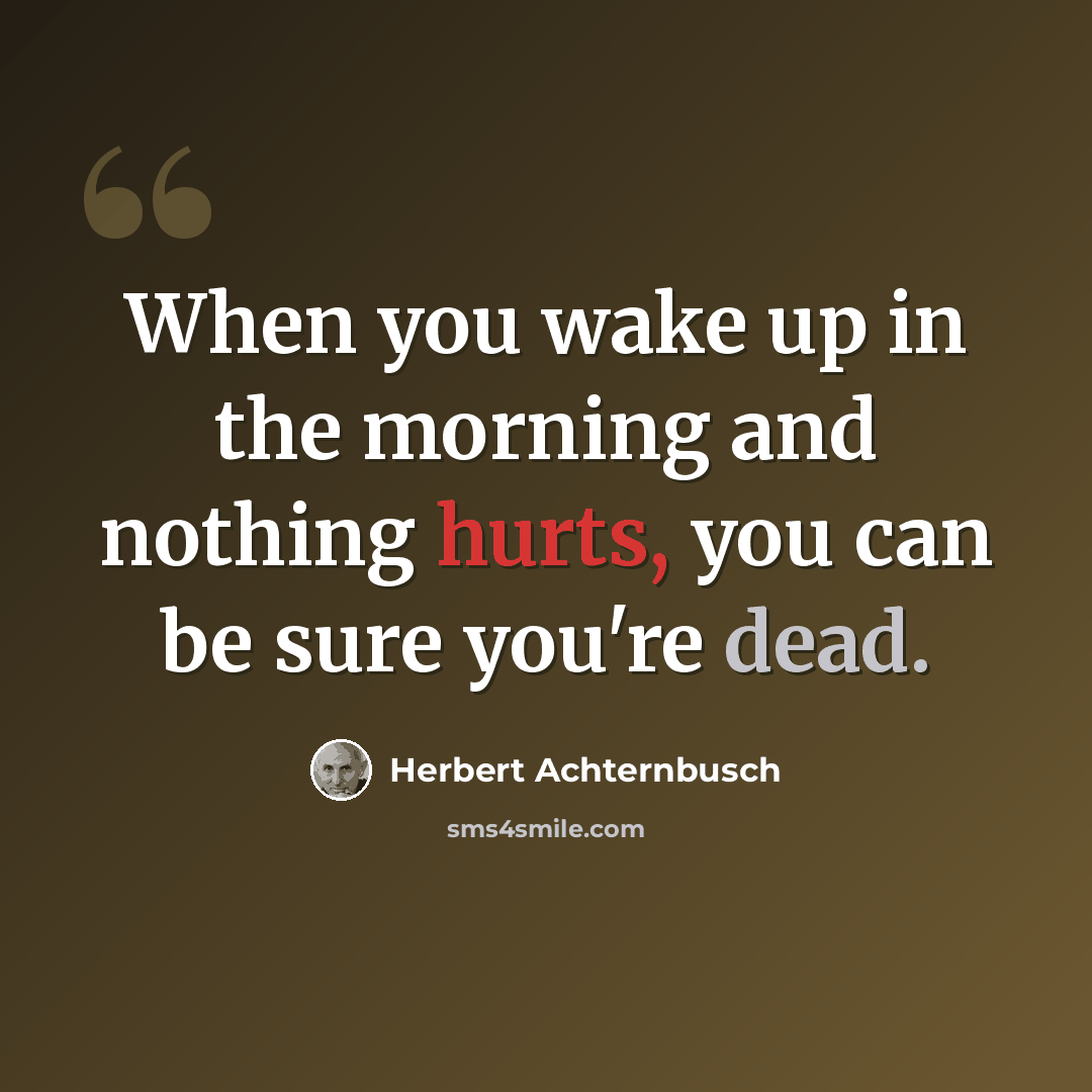 “When you wake up in the morning and nothing hurts, you can be sure you're dead.” quote by Herbert Achternbusch