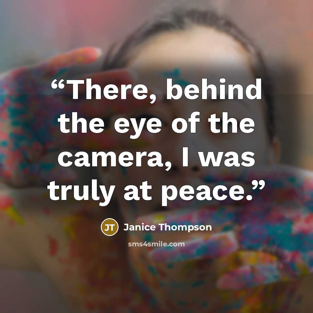 “There, behind the eye of the camera, I was truly at peace.” quote by Janice Thompson