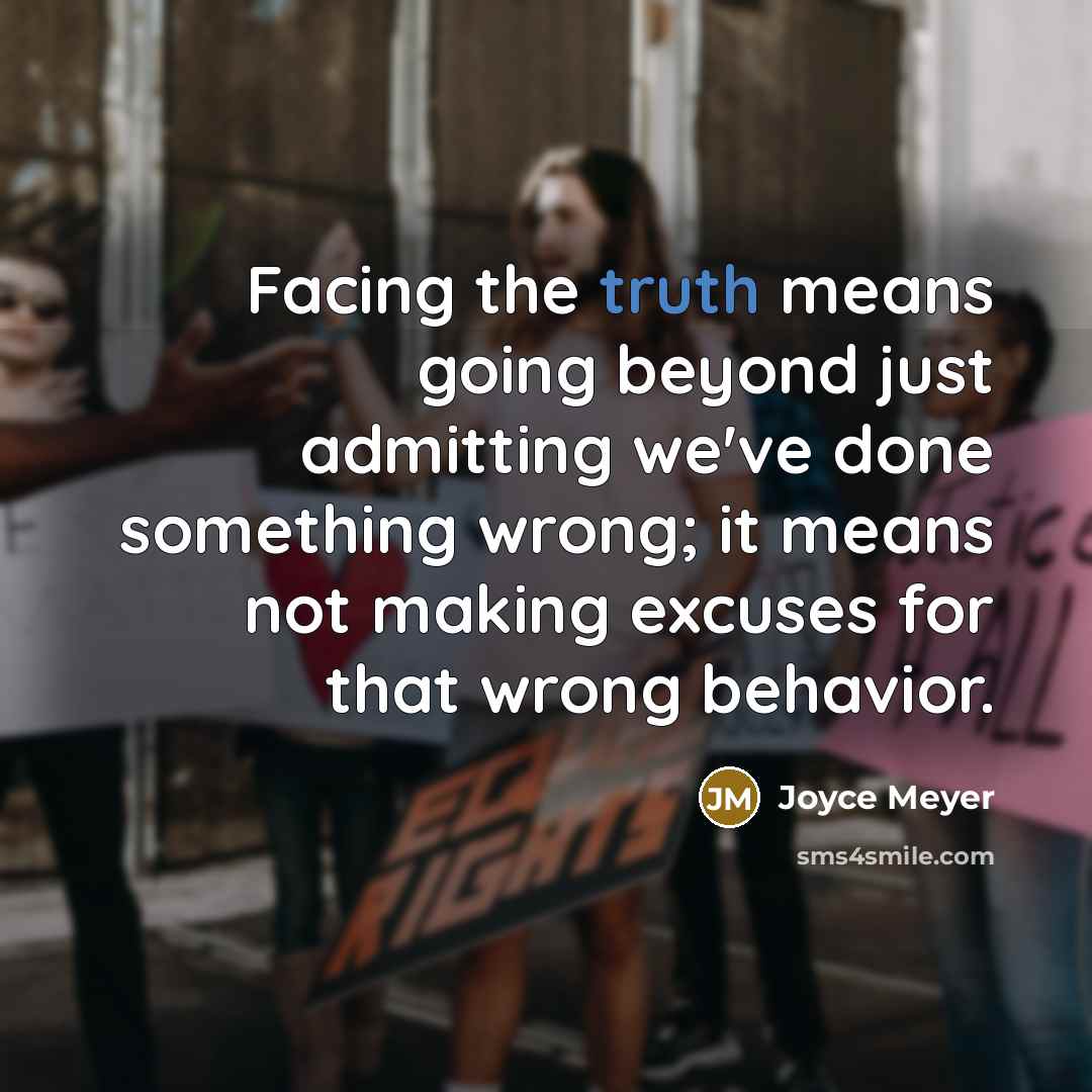 “Facing the truth means going beyond just admitting we've done something wrong; it means not making excuses for that wrong behavior.” quote by Joyce Meyer