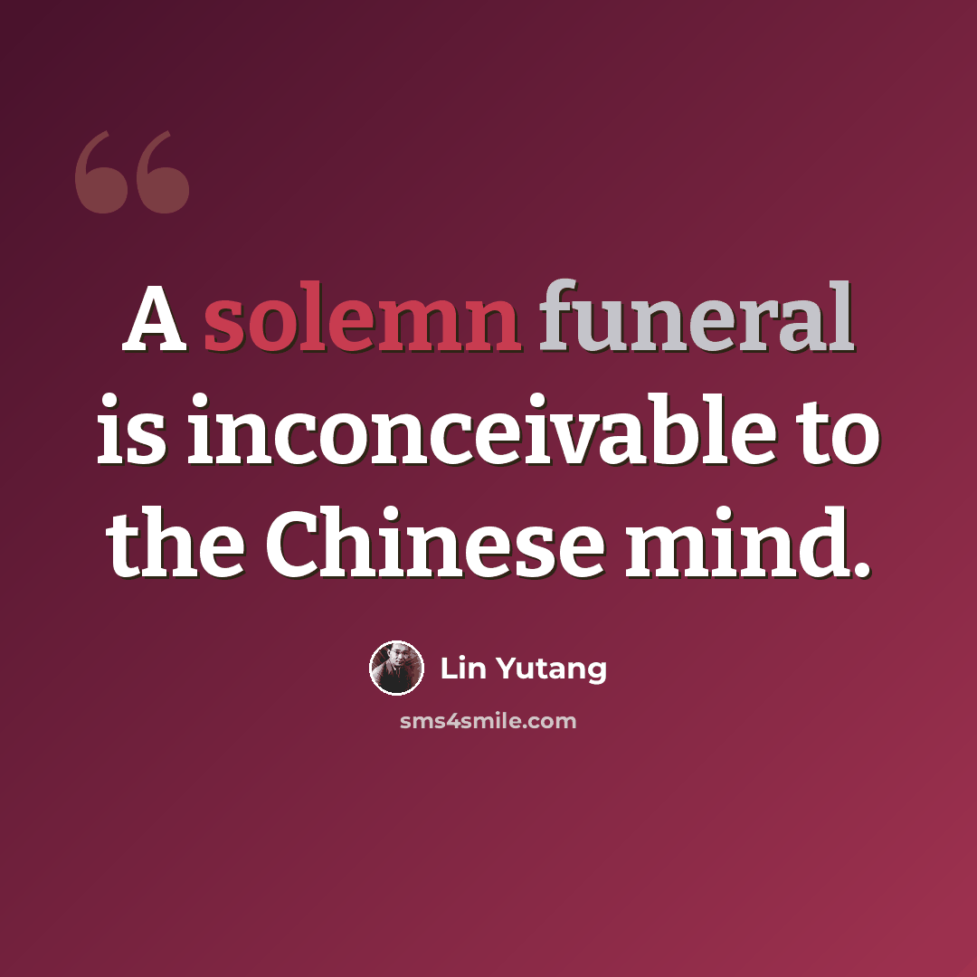 “A solemn funeral is inconceivable to the Chinese mind.” quote by Lin Yutang