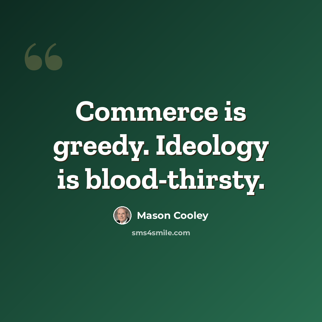 “Commerce is greedy. Ideology is blood-thirsty.” quote by Mason Cooley