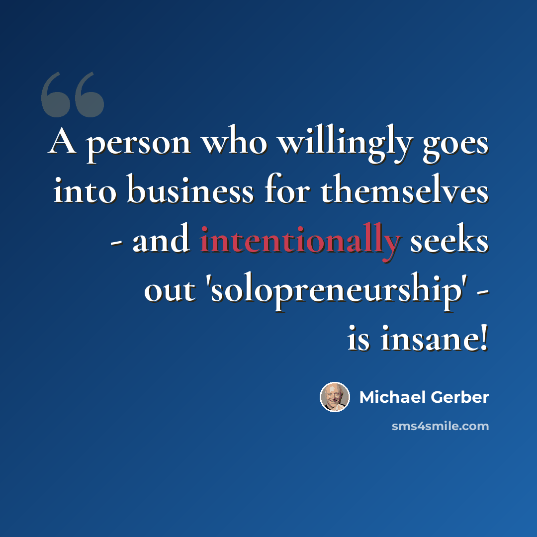 “A person who willingly goes into business for themselves - and intentionally seeks out 'solopreneurship' - is insane!” quote by Michael Gerber