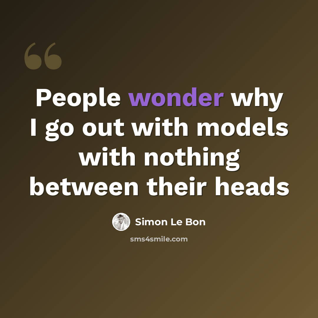 “People wonder why I go out with models with nothing between their heads” quote by Simon Le Bon