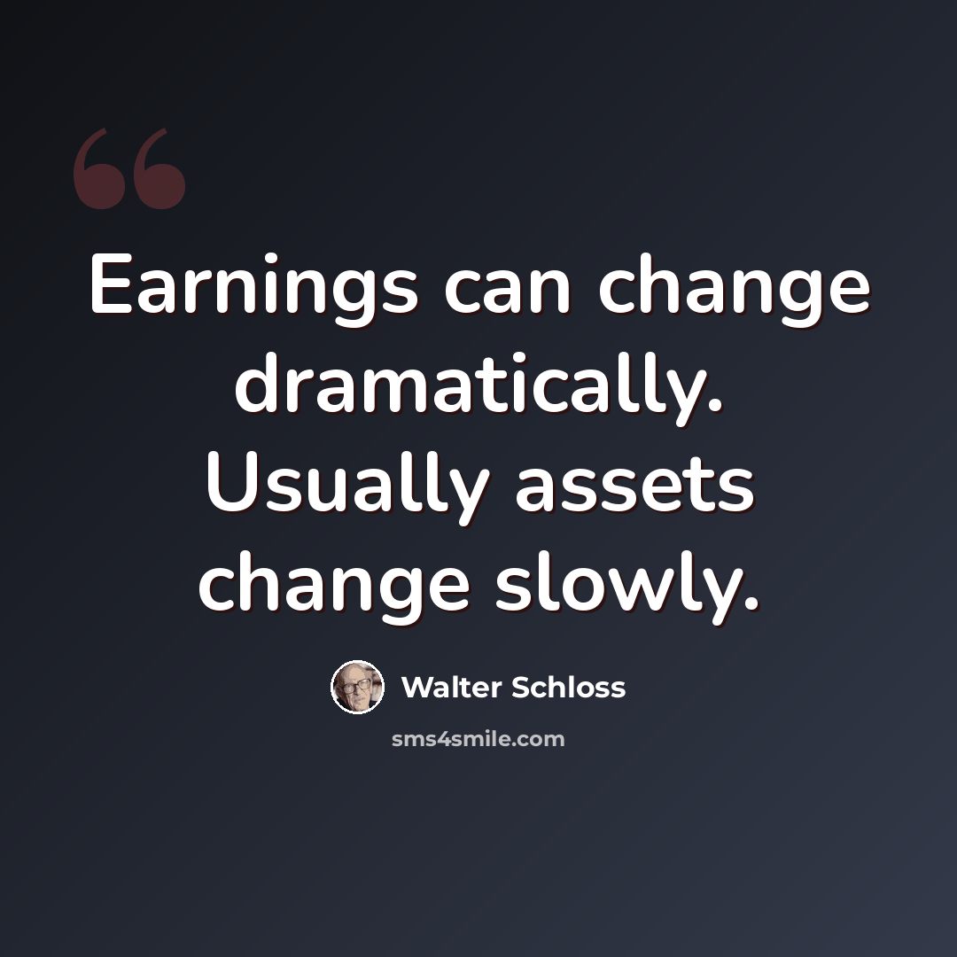 “Earnings can change dramatically. Usually assets change slowly.” quote by Walter Schloss