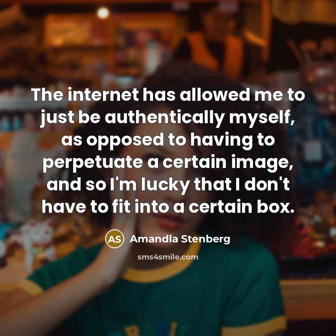 “The internet has allowed me to just be authentically myself, as opposed to having to perpetuate a certain image, and so I'm lucky that I don't have to fit into a certain box.” quote by Amandla Stenberg