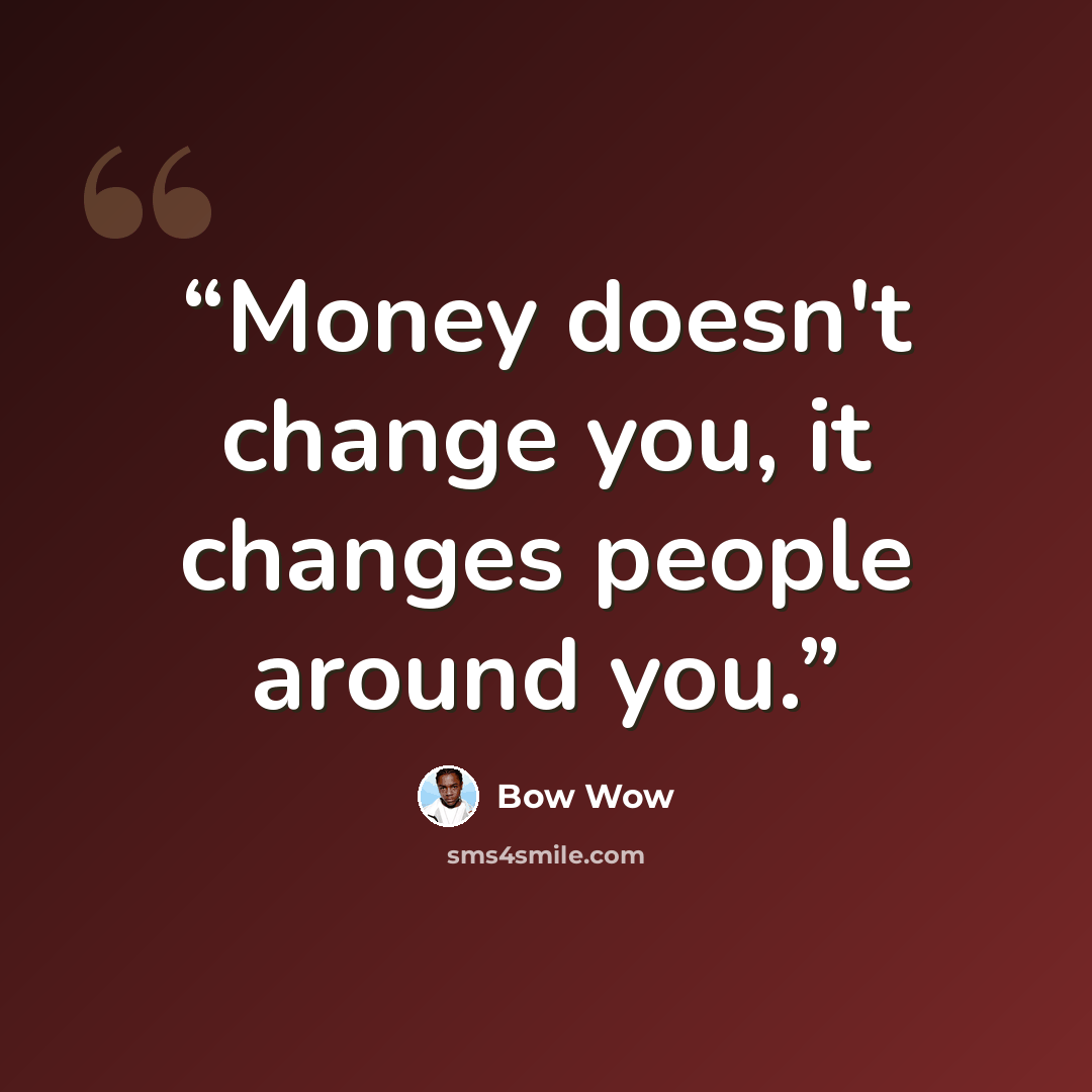“Money doesn't change you, it changes people around you.” quote by Bow Wow