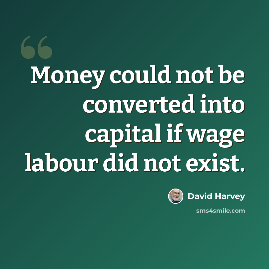 “Money could not be converted into capital if wage labour did not exist.” quote by David Harvey