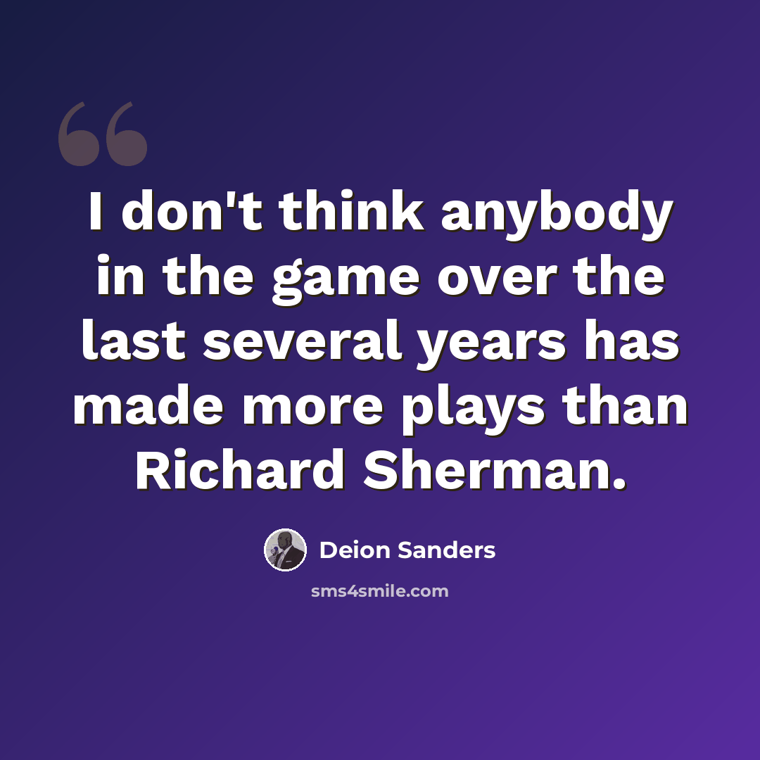 “I don't think anybody in the game over the last several years has made more plays than Richard Sherman.” quote by Deion Sanders