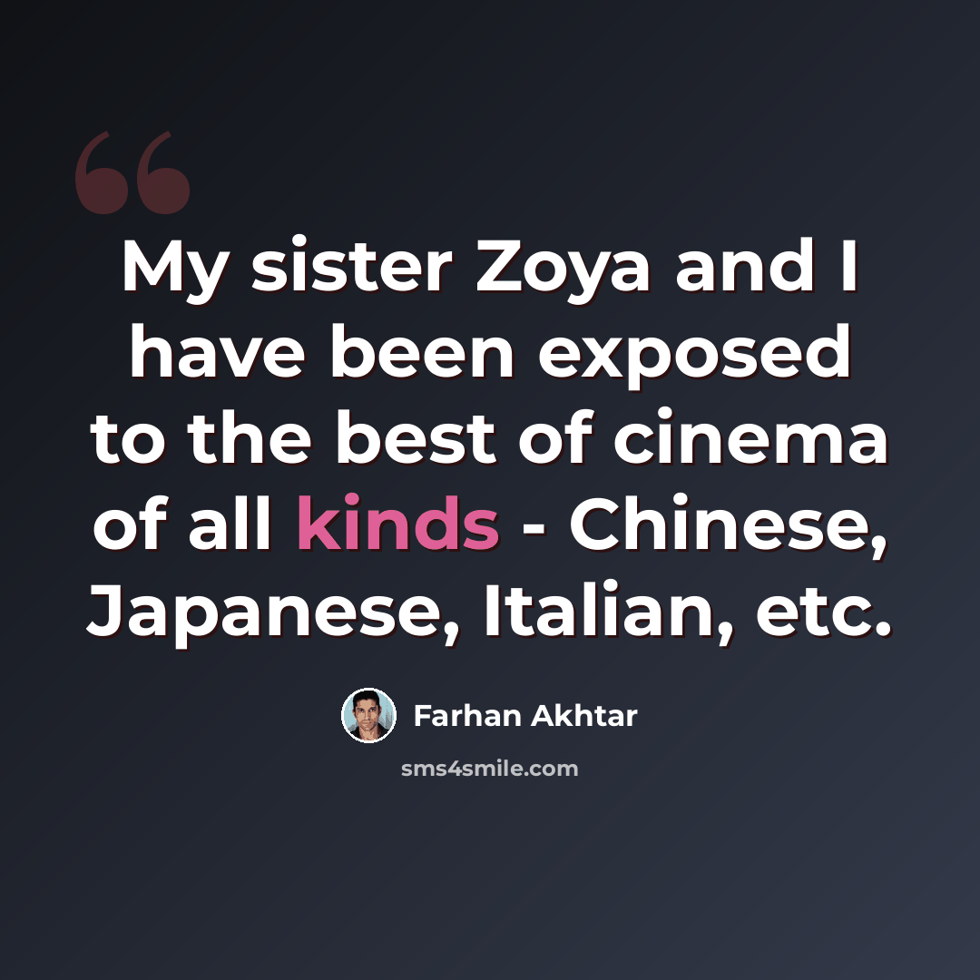 “My sister Zoya and I have been exposed to the best of cinema of all kinds - Chinese, Japanese, Italian, etc.” quote by Farhan Akhtar