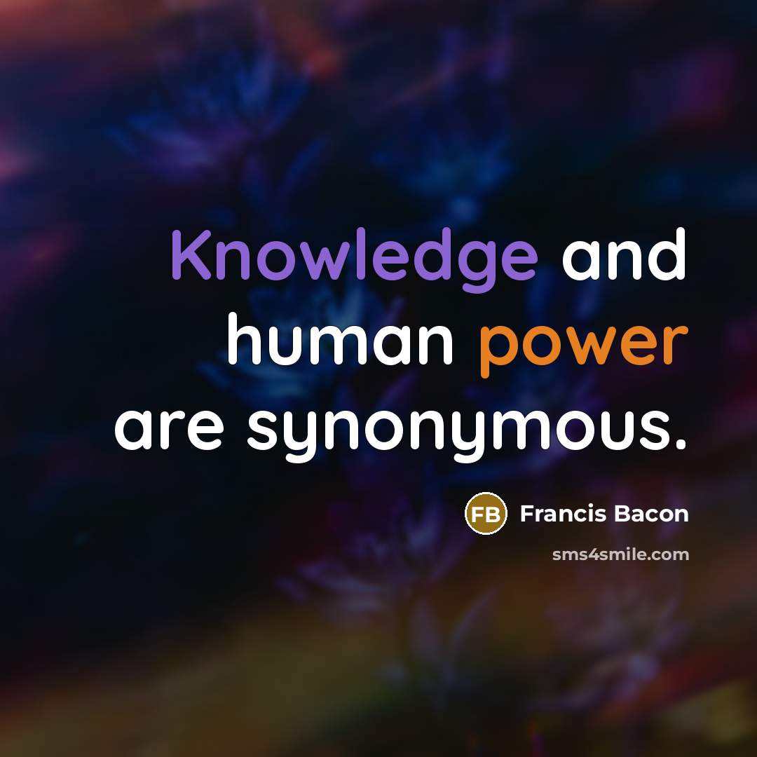 “Knowledge and human power are synonymous.” quote by Francis Bacon