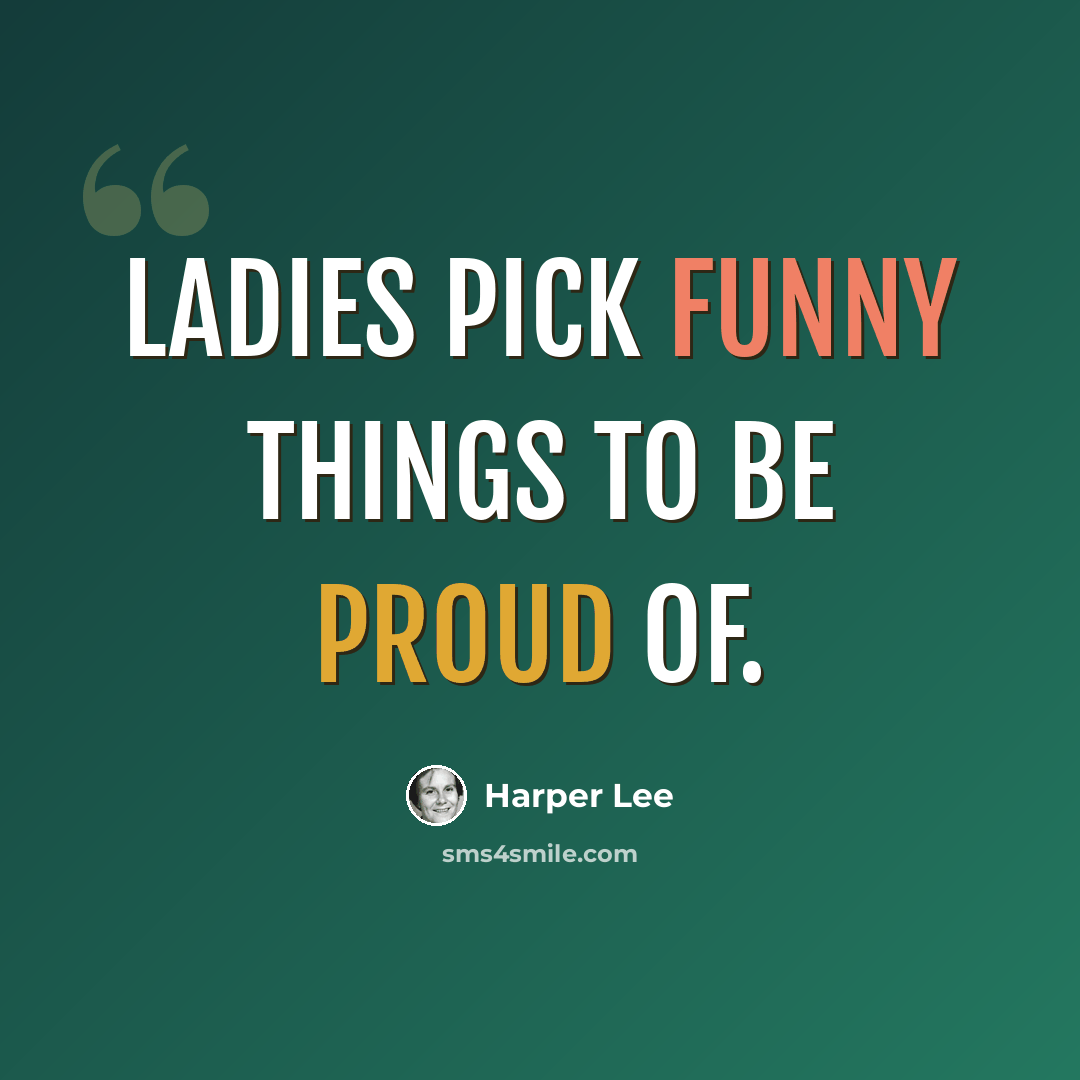 “Ladies pick funny things to be proud of.” quote by Harper Lee
