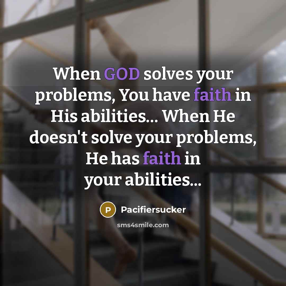 “When GOD solves your problems, You have faith in His abilities… When He doesn't solve your problems, He has faith in your abilities...” quote by Pacifiersucker