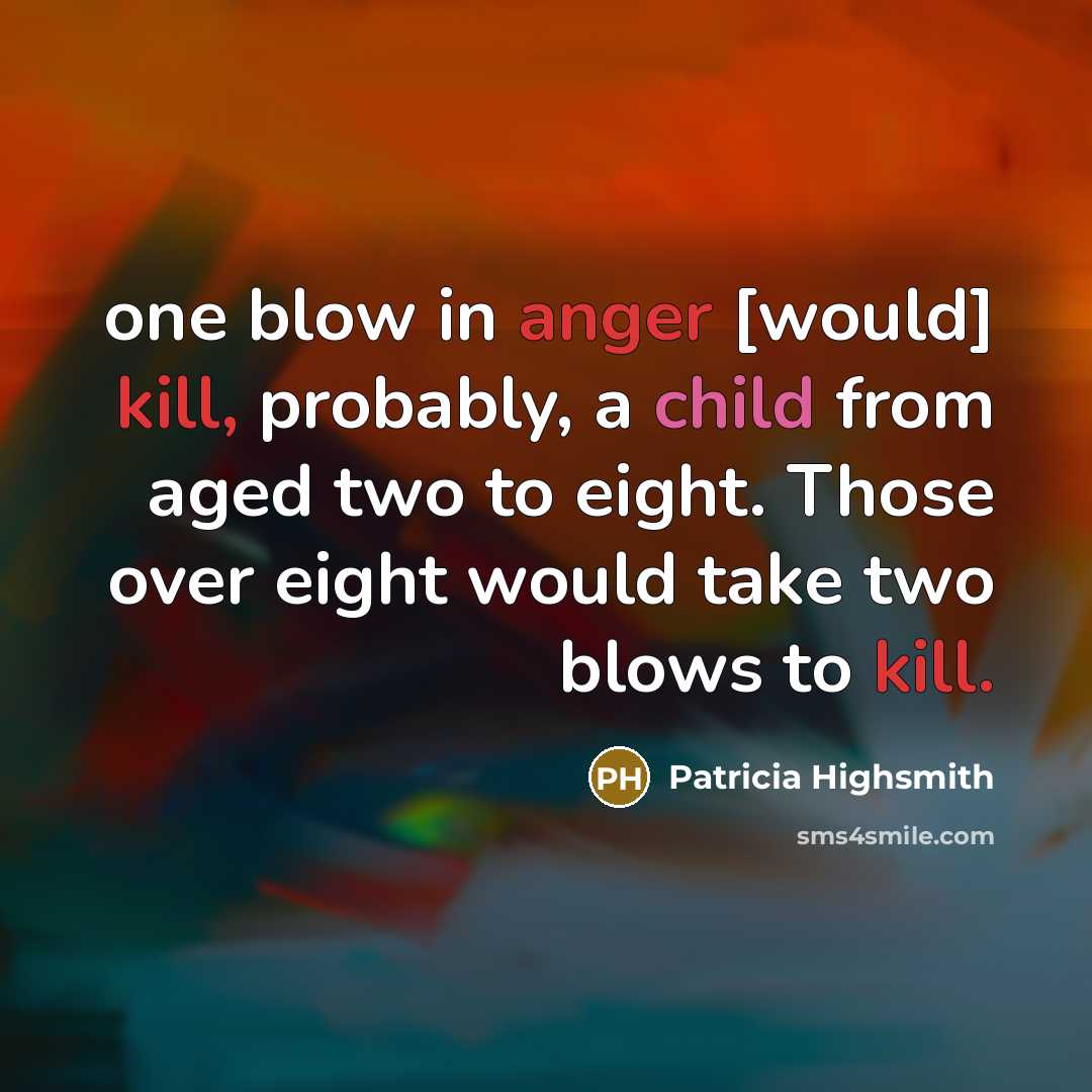 “one blow in anger [would] kill, probably, a child from aged two to eight. Those over eight would take two blows to kill.” quote by Patricia Highsmith