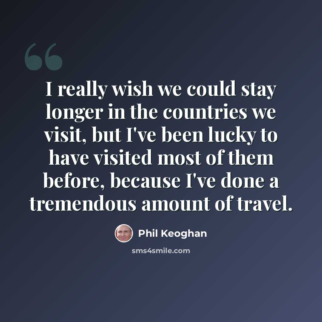 “I really wish we could stay longer in the countries we visit, but I've been lucky to have visited most of them before, because I've done a tremendous amount of travel.” quote by Phil Keoghan