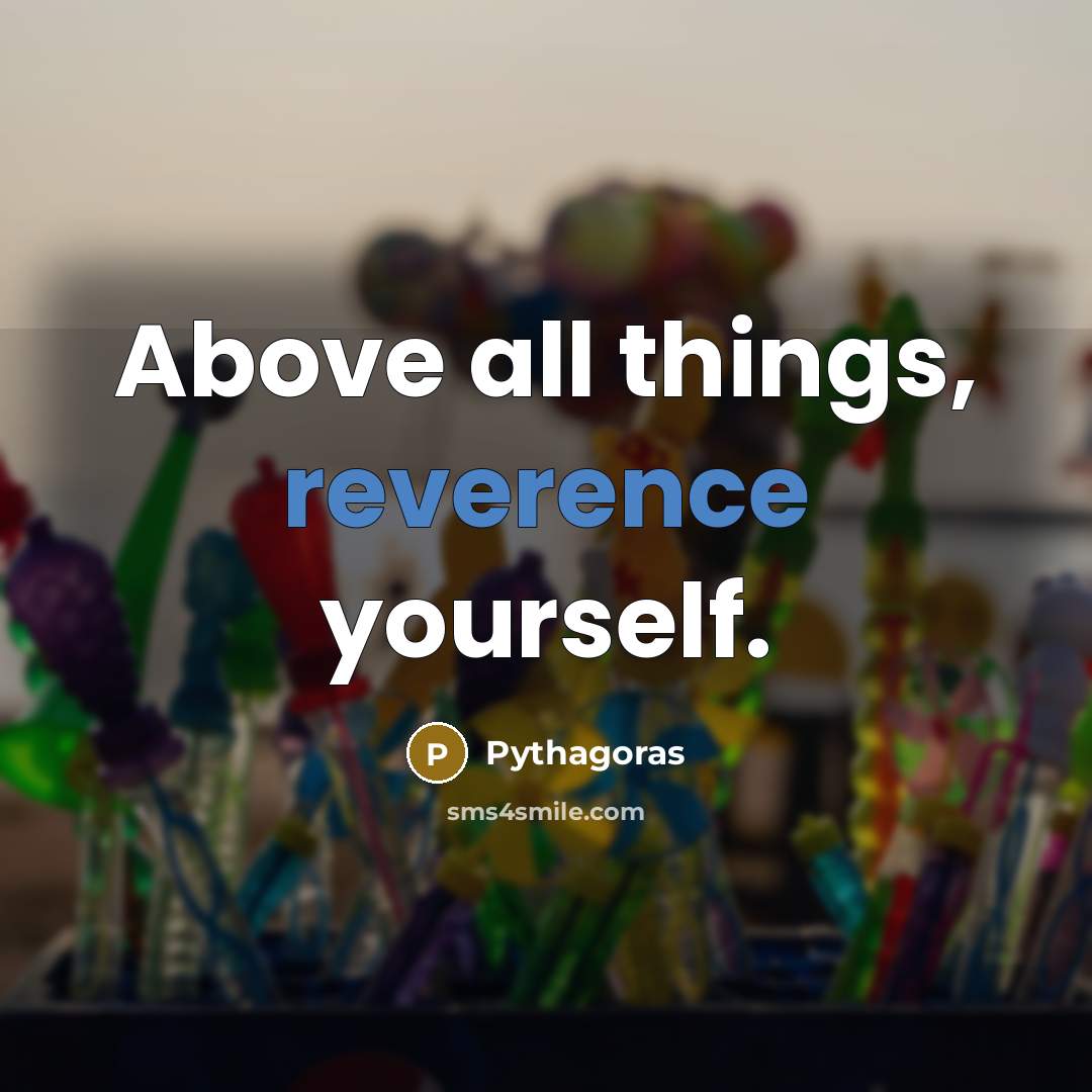 “Above all things, reverence yourself.” quote by Pythagoras