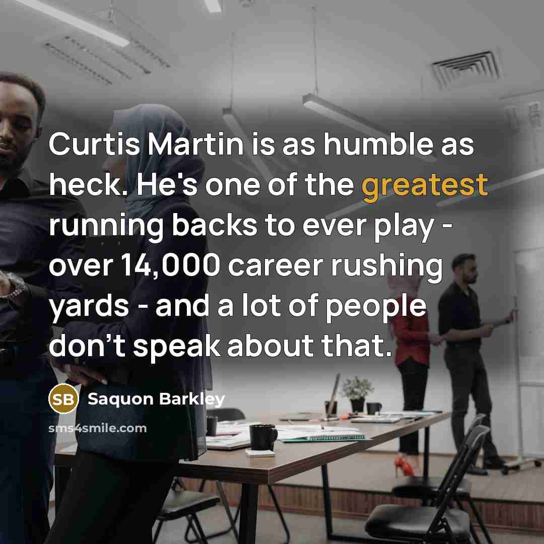 “Curtis Martin is as humble as heck. He's one of the greatest running backs to ever play - over 14,000 career rushing yards - and a lot of people don't speak about that.” quote by Saquon Barkley