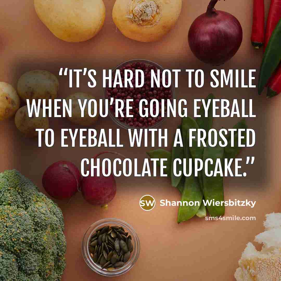 “It’s hard not to smile when you’re going eyeball to eyeball with a frosted chocolate cupcake.” quote by Shannon Wiersbitzky