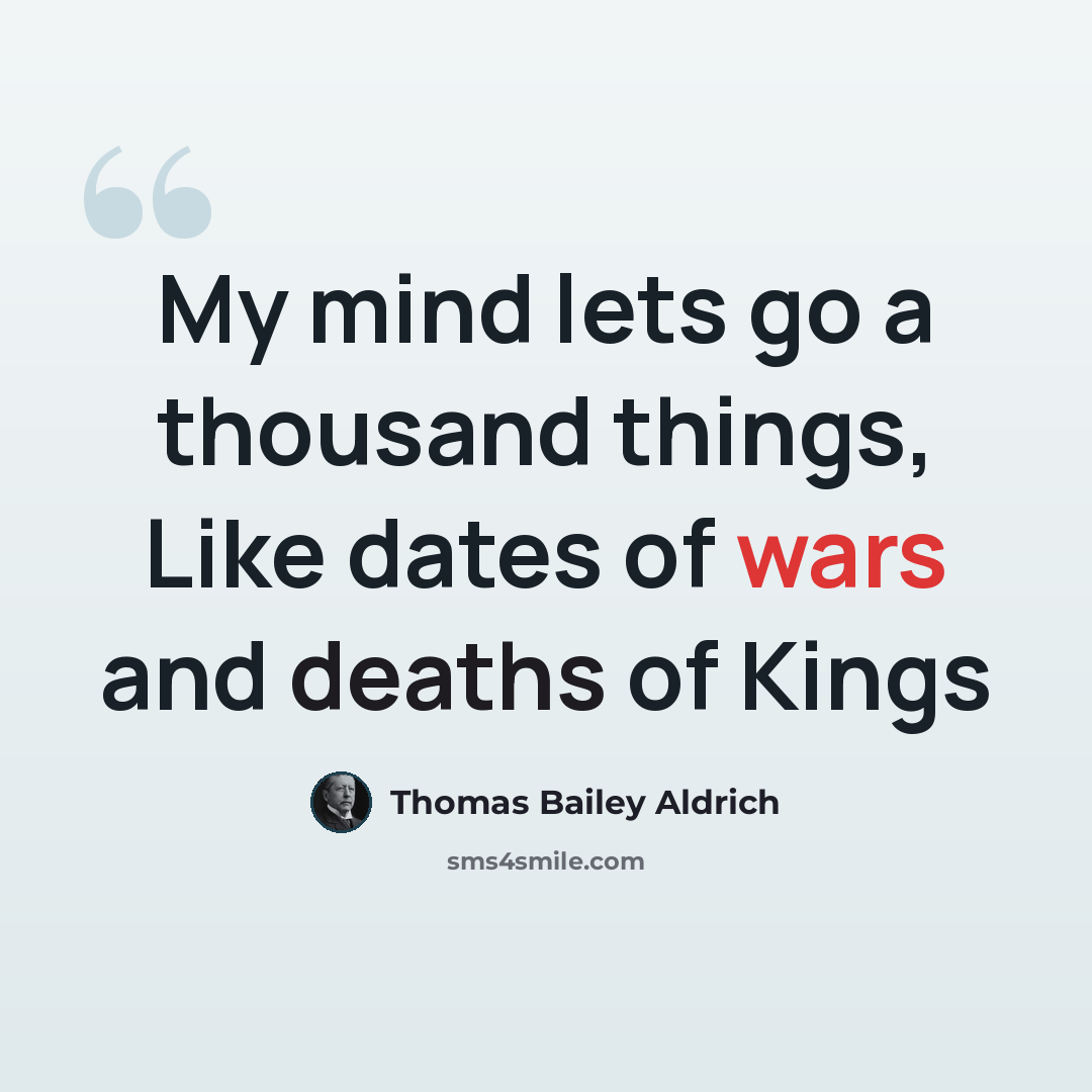 “My mind lets go a thousand things, Like dates of wars and deaths of Kings” quote by Thomas Bailey Aldrich