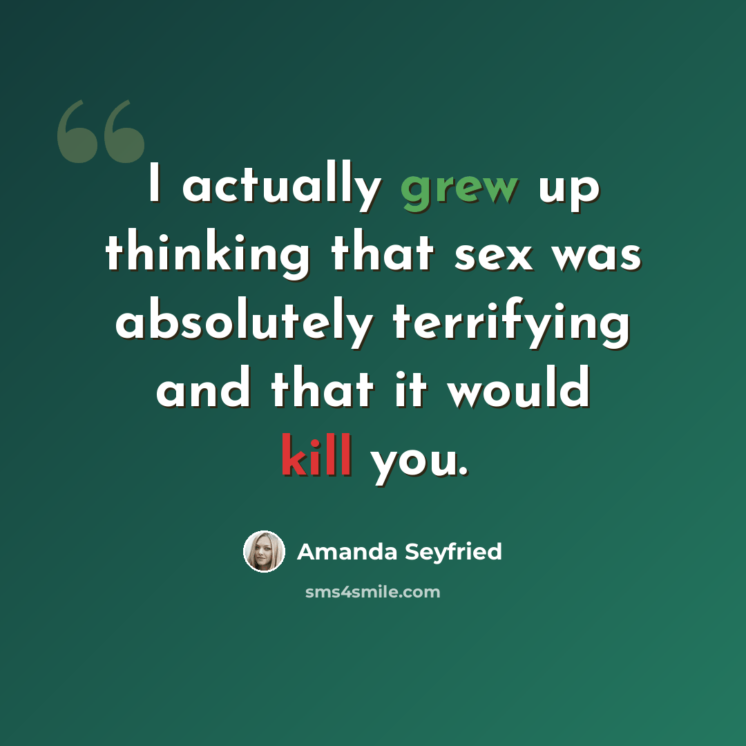 “I actually grew up thinking that sex was absolutely terrifying and that it would kill you.” quote by Amanda Seyfried