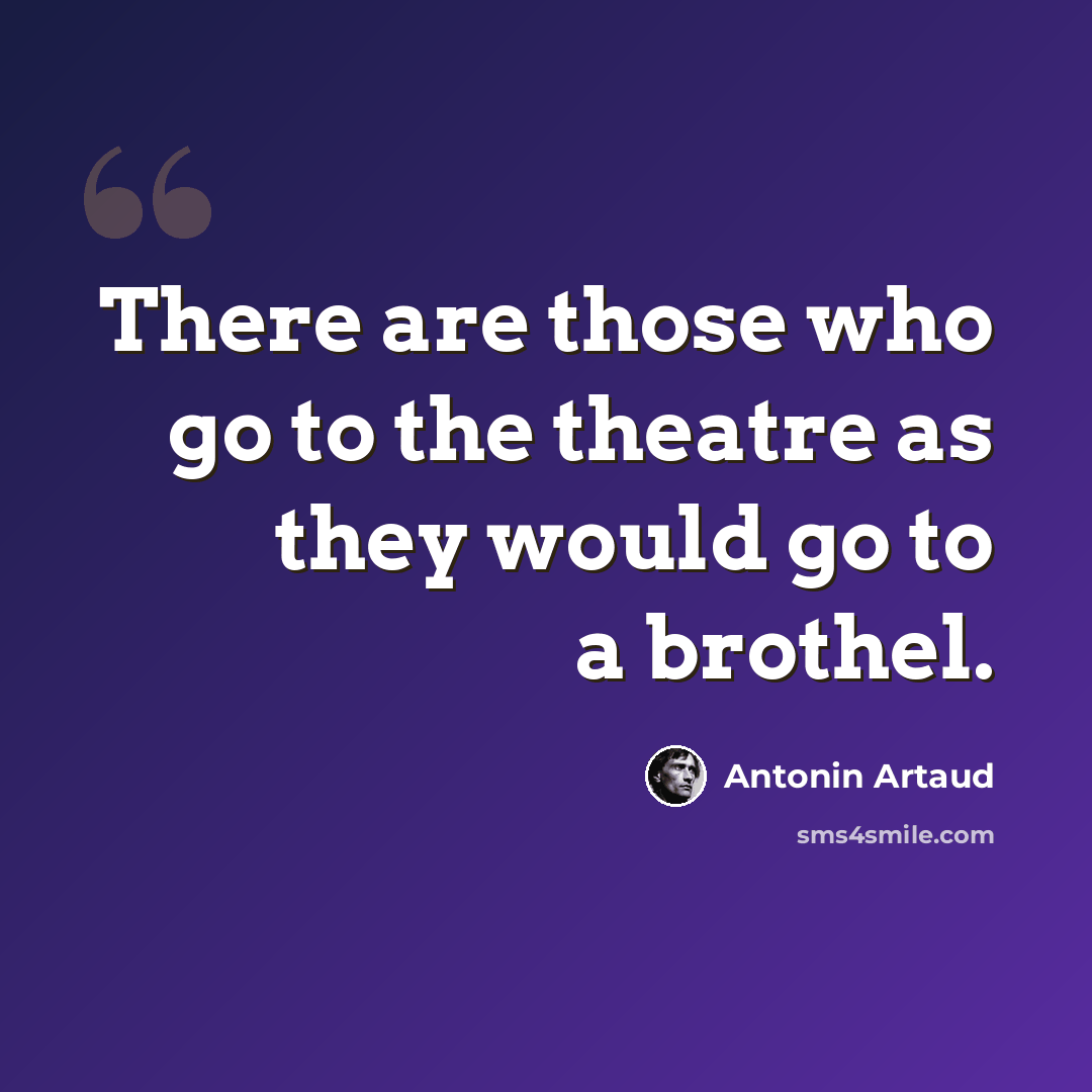 “There are those who go to the theatre as they would go to a brothel.” quote by Antonin Artaud