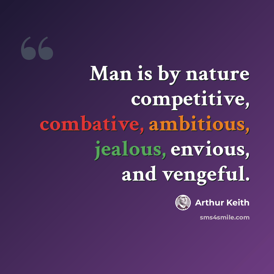 “Man is by nature competitive, combative, ambitious, jealous, envious, and vengeful.” quote by Arthur Keith