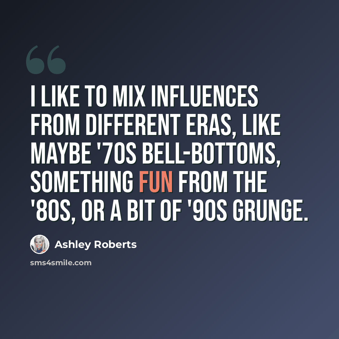 “I like to mix influences from different eras, like maybe '70s bell-bottoms, something fun from the '80s, or a bit of '90s grunge.” quote by Ashley Roberts