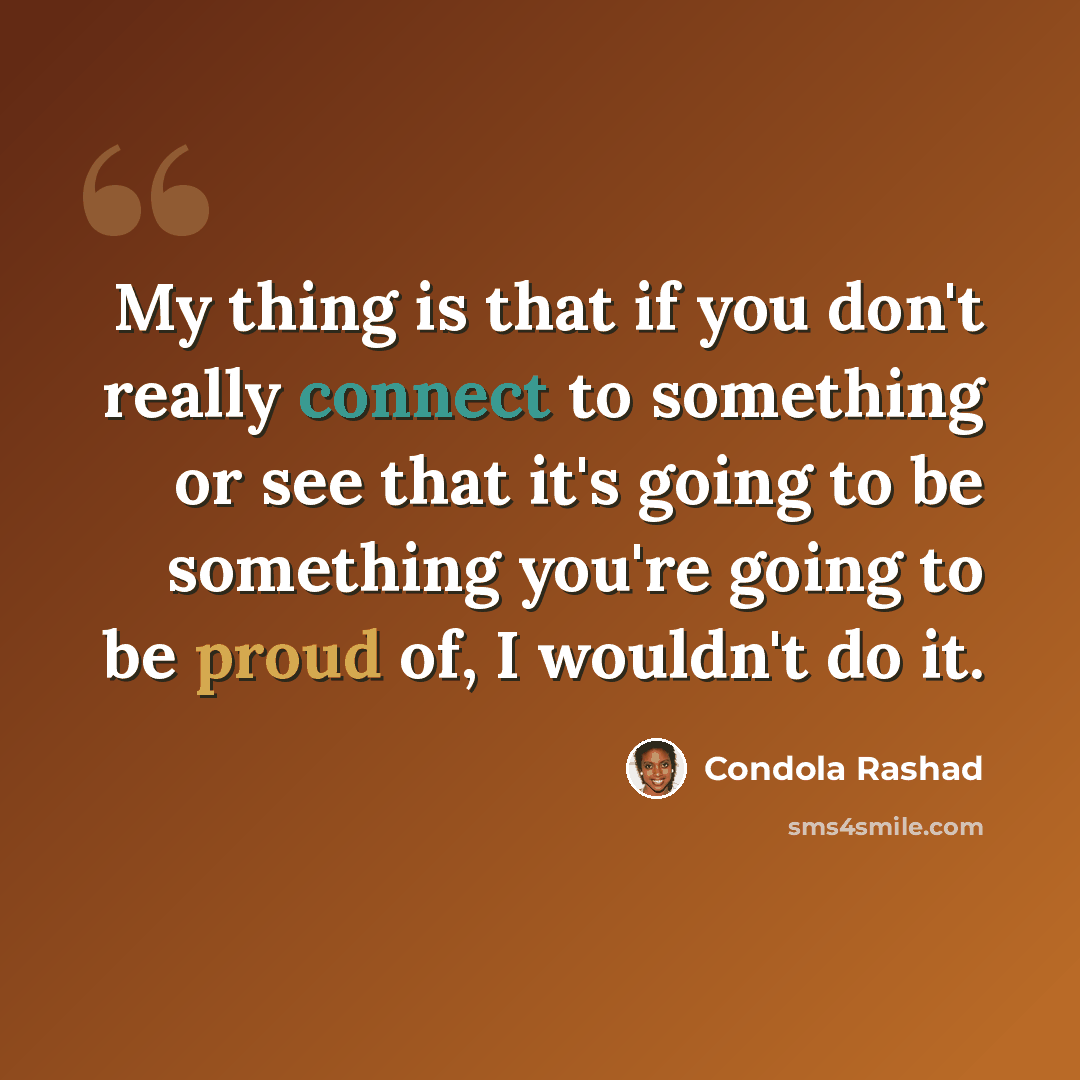 “My thing is that if you don't really connect to something or see that it's going to be something you're going to be proud of, I wouldn't do it.” quote by Condola Rashad
