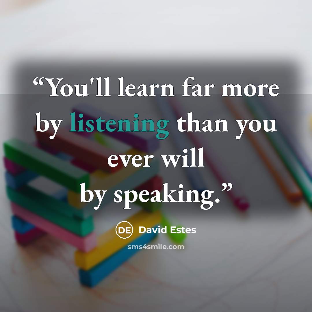 “You'll learn far more by listening than you ever will by speaking.” quote by David Estes