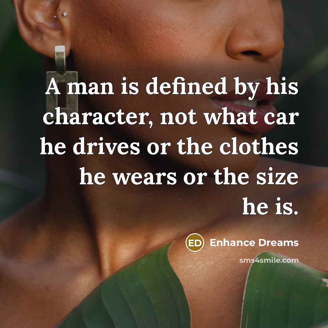 “A man is defined by his character, not what car he drives or the clothes he wears or the size he is.” quote by Enhance Dreams