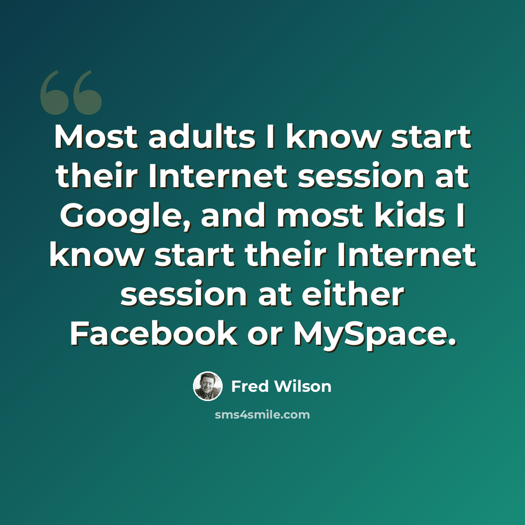“Most adults I know start their Internet session at Google, and most kids I know start their Internet session at either Facebook or MySpace.” quote by Fred Wilson