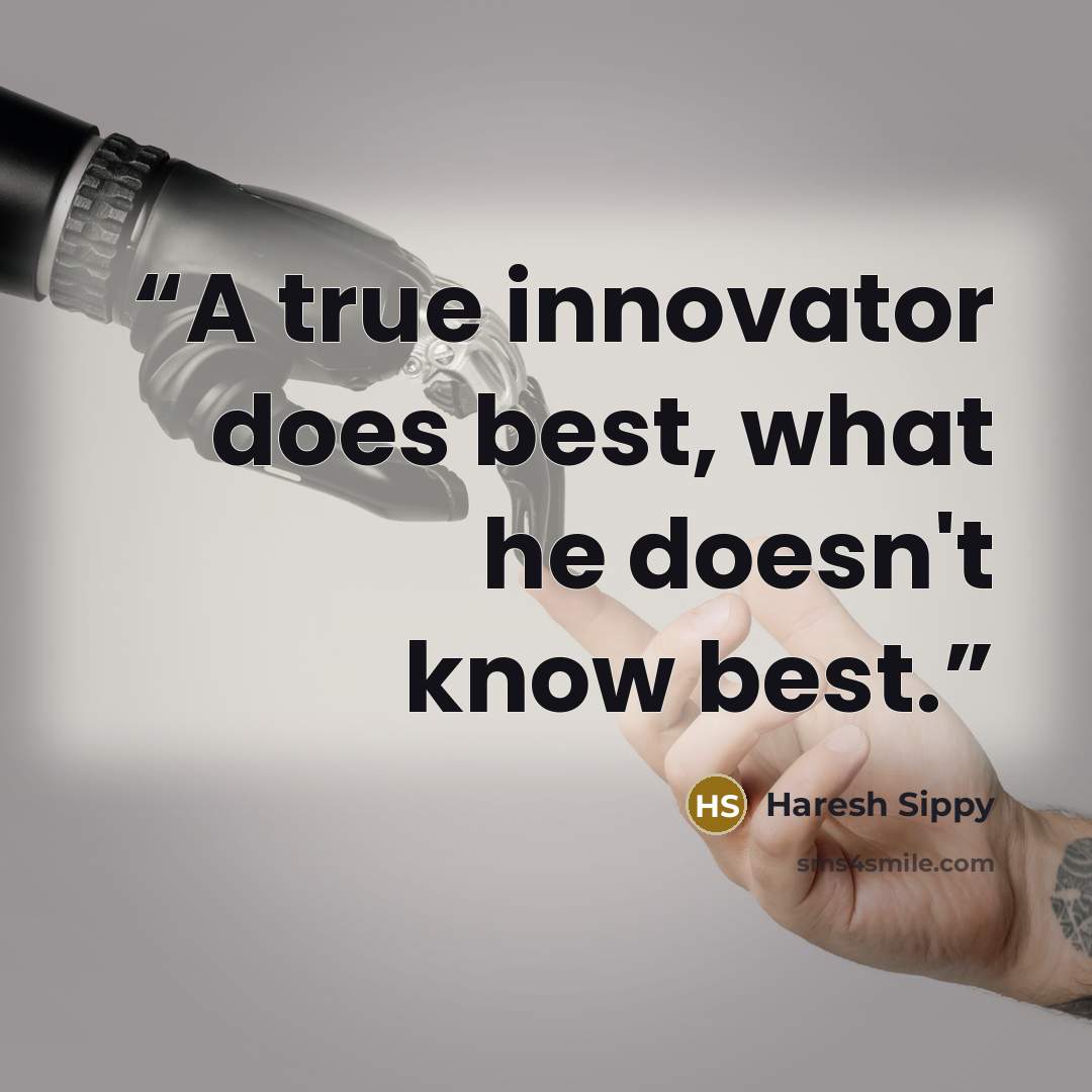 “A true innovator does best, what he doesn't know best.” quote by Haresh Sippy