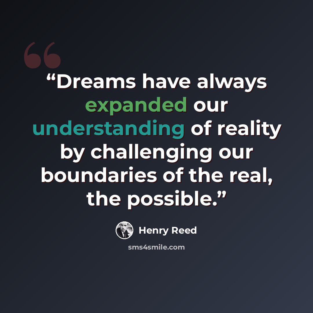 “Dreams have always expanded our understanding of reality by challenging our boundaries of the real, the possible.” quote by Henry Reed