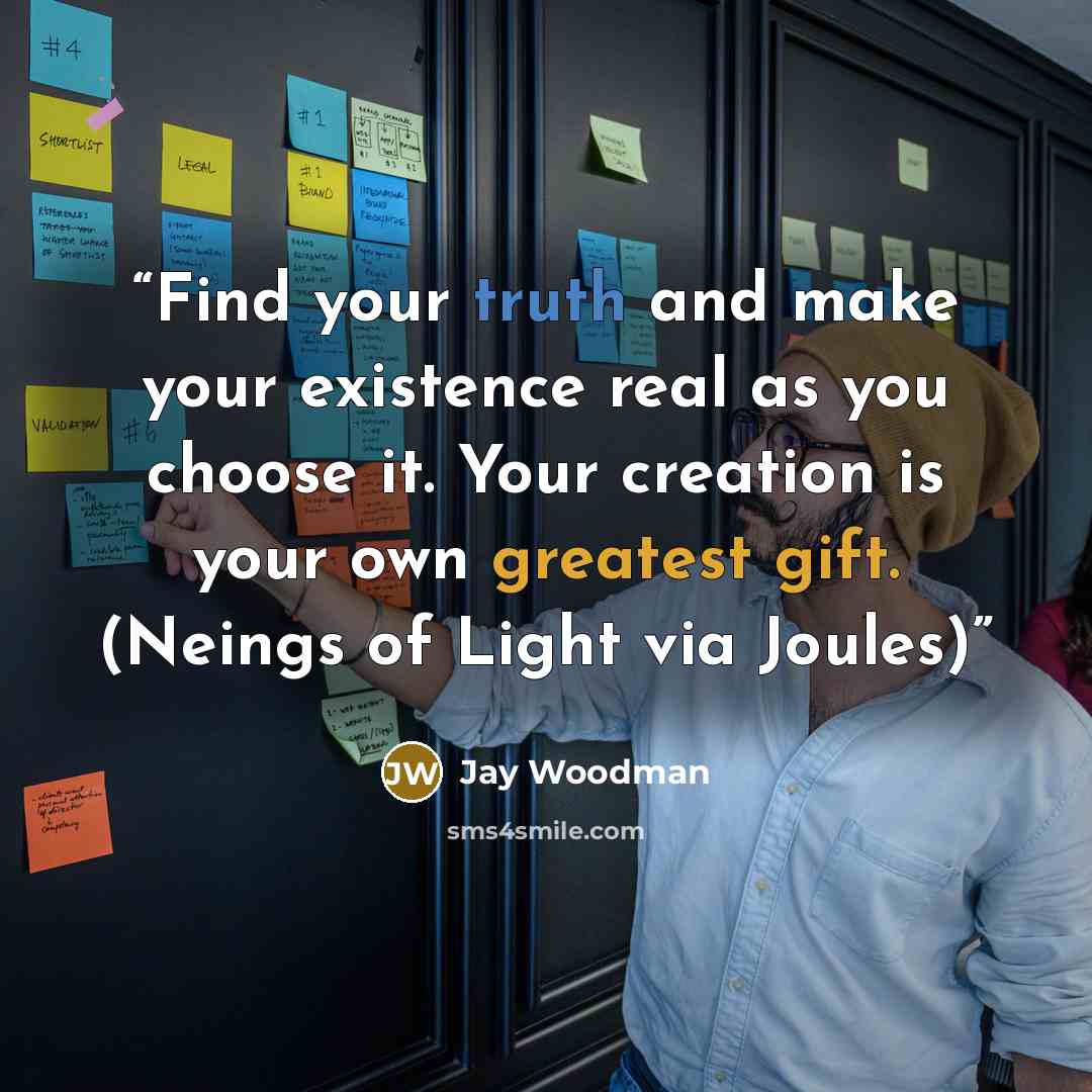 “Find your truth and make your existence real as you choose it. Your creation is your own greatest gift. (Neings of Light via Joules)” quote by Jay Woodman